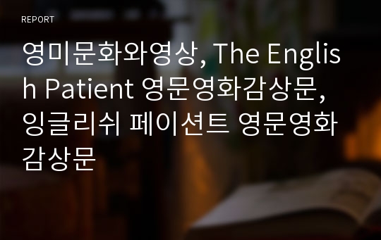영미문화와영상, The English Patient 영문영화감상문, 잉글리쉬 페이션트 영문영화감상문