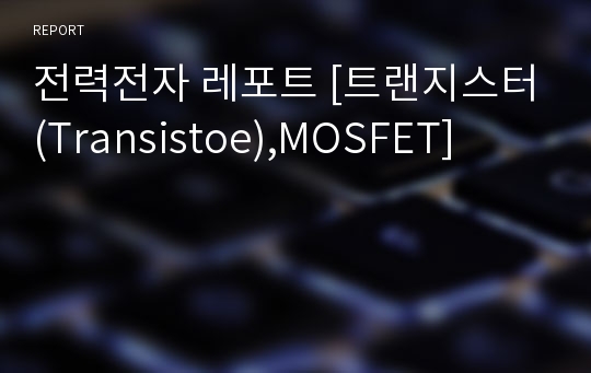 전력전자 레포트 [트랜지스터(Transistoe),MOSFET]