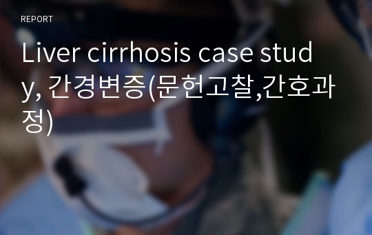 Liver cirrhosis case study, 간경변증(문헌고찰,간호과정)