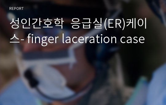 성인간호학  응급실(ER)케이스- finger laceration case