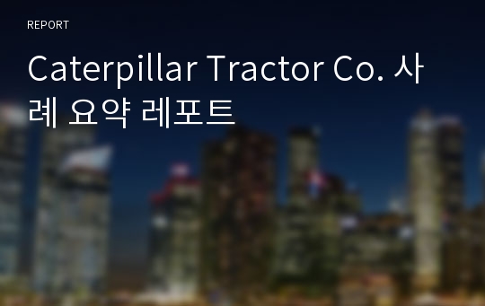 Caterpillar Tractor Co. 사례 요약 레포트