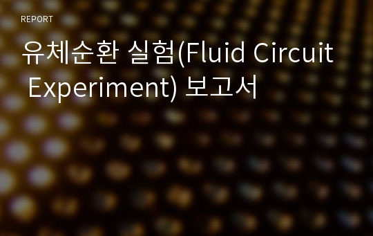 유체순환 실험(Fluid Circuit Experiment) 보고서