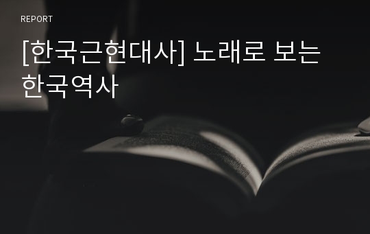 [한국근현대사] 노래로 보는 한국역사