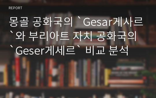 몽골 공화국의 `Gesar게사르`와 부리아트 자치 공화국의 `Geser게세르` 비교 분석