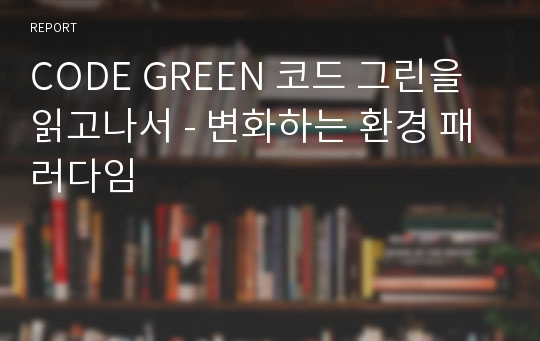 CODE GREEN 코드 그린을 읽고나서 - 변화하는 환경 패러다임