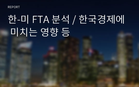 한-미 FTA 분석 / 한국경제에 미치는 영향 등