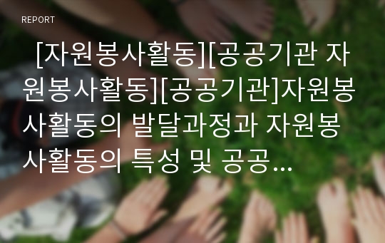   [자원봉사활동][공공기관 자원봉사활동][공공기관]자원봉사활동의 발달과정과 자원봉사활동의 특성 및 공공기관 자원봉사활동의 의의, 공공기관 자원봉사활동의 효과, 공공기관 자원봉사활동의 활용 과제 분석