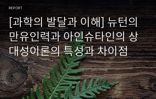 [과학의 발달과 이해] 뉴턴의 만유인력과 아인슈타인의 상대성이론의 특성과 차이점