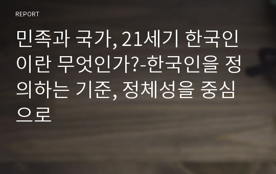 민족과 국가, 21세기 한국인이란 무엇인가?-한국인을 정의하는 기준, 정체성을 중심으로