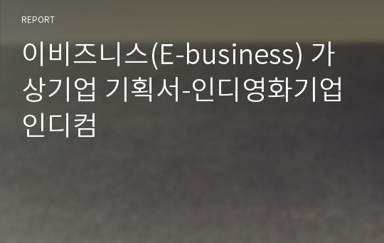 이비즈니스(E-business) 가상기업 기획서-인디영화기업 인디컴