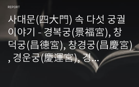 사대문(四大門) 속 다섯 궁궐이야기 - 경복궁(景福宮), 창덕궁(昌德宮), 창경궁(昌慶宮), 경운궁(慶運宮), 경희궁(慶熙宮)