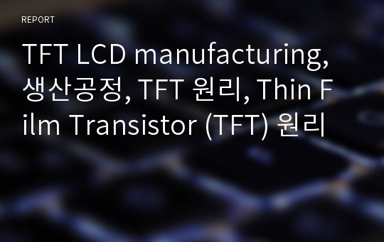 TFT LCD manufacturing, 생산공정, TFT 원리, Thin Film Transistor (TFT) 원리