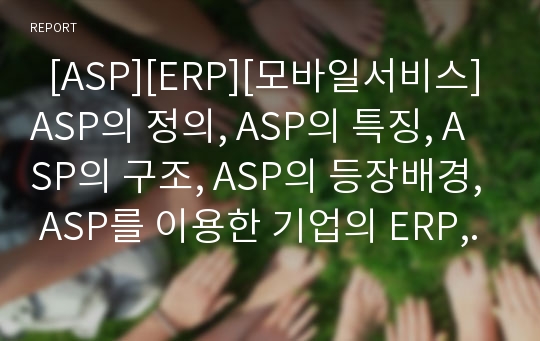   [ASP][ERP][모바일서비스]ASP의 정의, ASP의 특징, ASP의 구조, ASP의 등장배경, ASP를 이용한 기업의 ERP, ASP를 이용한 무선데이터서비스, ASP를 이용한 모바일서비스, ASP를 이용한 음반쇼핑몰 분석