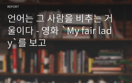 언어는 그 사람을 비추는 거울이다 - 영화 `My fair lady`를 보고