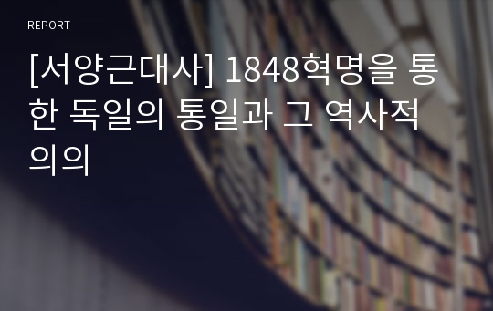 [서양근대사] 1848혁명을 통한 독일의 통일과 그 역사적 의의