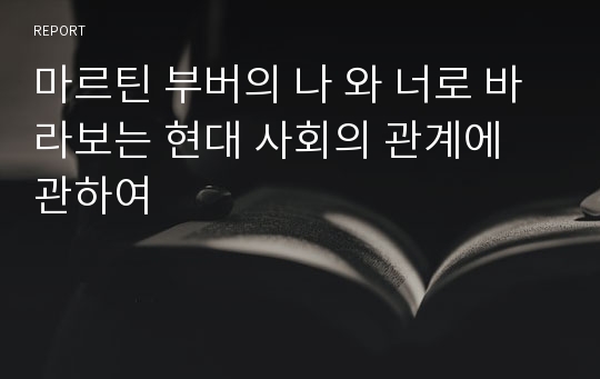 마르틴 부버의 나 와 너로 바라보는 현대 사회의 관계에 관하여