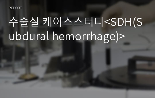 수술실 케이스스터디&lt;SDH(Subdural hemorrhage)&gt;