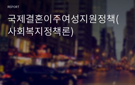 국제결혼이주여성지원정책(사회복지정책론)