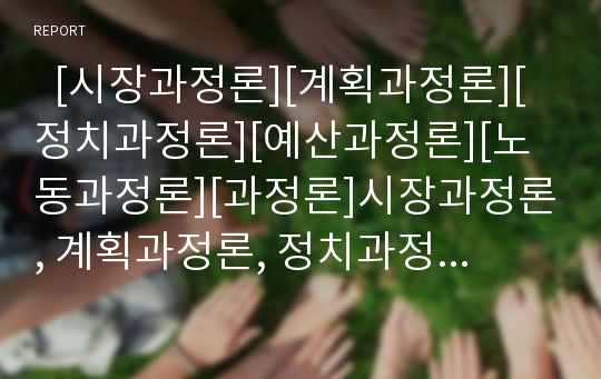   [시장과정론][계획과정론][정치과정론][예산과정론][노동과정론][과정론]시장과정론, 계획과정론, 정치과정론, 예산과정론, 노동과정론 분석(시장과정론, 계획과정론, 정치과정론, 예산과정론, 노동과정론, 과정론)