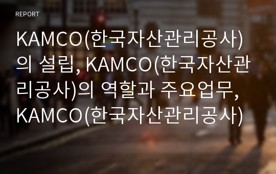 KAMCO(한국자산관리공사)의 설립, KAMCO(한국자산관리공사)의 역할과 주요업무, KAMCO(한국자산관리공사)의 부동산시장분석, KAMCO(한국자산관리공사)의 부실중소기업지원, KAMCO(한국자산관리공사)의 부실채권처리