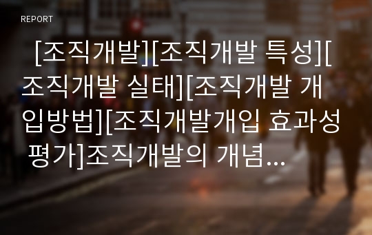   [조직개발][조직개발 특성][조직개발 실태][조직개발 개입방법][조직개발개입 효과성 평가]조직개발의 개념, 조직개발의 특성과 조직개발의 실태 및 조직개발의 개입방법 그리고 조직개발개입의 효과성 평가 분석