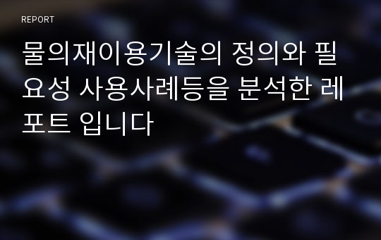 물의재이용기술의 정의와 필요성 사용사례등을 분석한 레포트 입니다