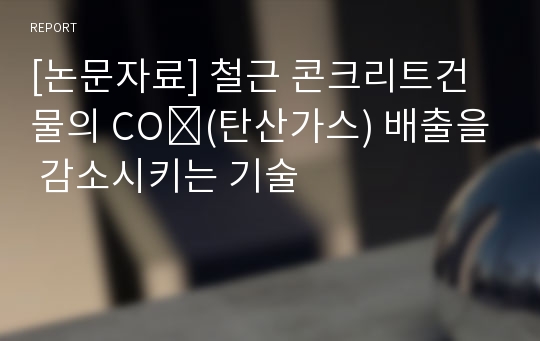 [논문자료] 철근 콘크리트건물의 CO₂(탄산가스) 배출을 감소시키는 기술