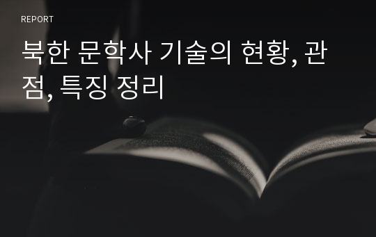 북한 문학사 기술의 현황, 관점, 특징 정리