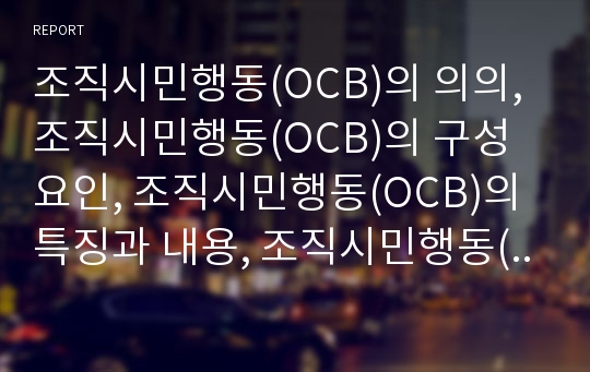 조직시민행동(OCB)의 의의, 조직시민행동(OCB)의 구성요인, 조직시민행동(OCB)의 특징과 내용, 조직시민행동(OCB)과 조직몰입, 조직시민행동(OCB)과 리더십 분석(조직시민행동, OCB, 조직몰입, 리더십)
