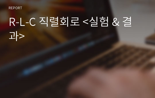 R-L-C 직렬회로 &lt;실험 &amp; 결과&gt;