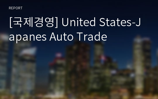 [국제경영] United States-Japanes Auto Trade