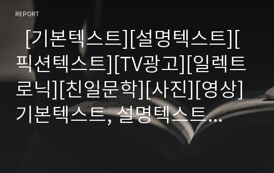   [기본텍스트][설명텍스트][픽션텍스트][TV광고][일렉트로닉][친일문학][사진][영상]기본텍스트, 설명텍스트, 픽션텍스트, 텔레비전광고텍스트, 일렉트로닉텍스트, 친일문학텍스트, 텍스트와 사진, 텍스트와 영상