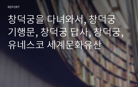 창덕궁을 다녀와서, 창덕궁 기행문, 창덕궁 답사, 창덕궁,유네스코 세계문화유산