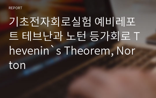기초전자회로실험 예비레포트 테브난과 노턴 등가회로 Thevenin`s Theorem, Norton