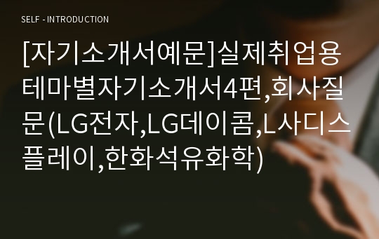 [자기소개서예문]실제취업용테마별자기소개서4편,회사질문(LG전자,LG데이콤,L사디스플레이,한화석유화학)