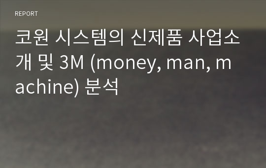 코원 시스템의 신제품 사업소개 및 3M (money, man, machine) 분석