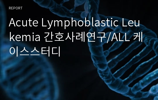Acute Lymphoblastic Leukemia 간호사례연구/ALL 케이스스터디