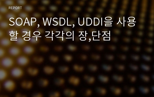 SOAP, WSDL, UDDI을 사용할 경우 각각의 장,단점