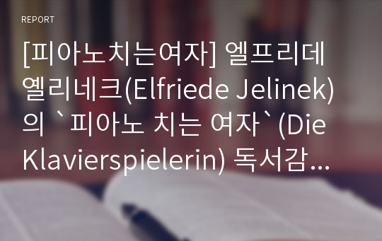 [피아노치는여자] 엘프리데 옐리네크(Elfriede Jelinek)의 `피아노 치는 여자`(Die Klavierspielerin) 독서감상문
