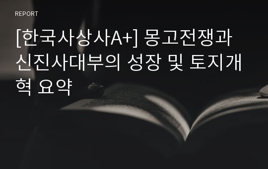 [한국사상사A+] 몽고전쟁과 신진사대부의 성장 및 토지개혁 요약