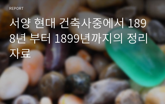 서양 현대 건축사중에서 1898년 부터 1899년까지의 정리자료