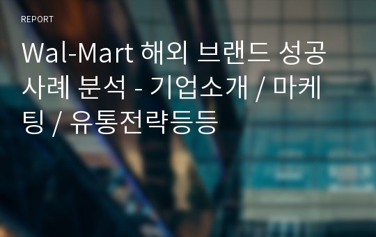 Wal-Mart 해외 브랜드 성공사례 분석 - 기업소개 / 마케팅 / 유통전략등등