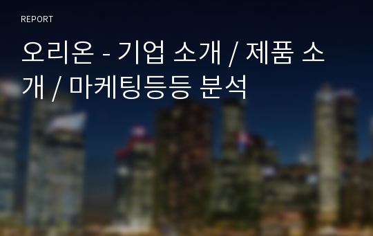 오리온 - 기업 소개 / 제품 소개 / 마케팅등등 분석