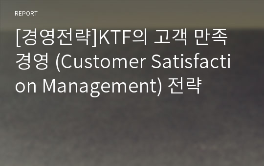 [경영전략]KTF의 고객 만족 경영 (Customer Satisfaction Management) 전략