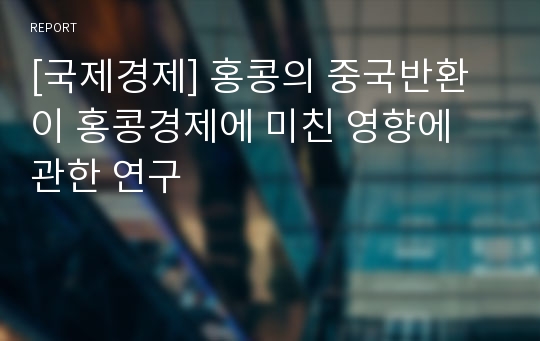 [국제경제] 홍콩의 중국반환이 홍콩경제에 미친 영향에 관한 연구