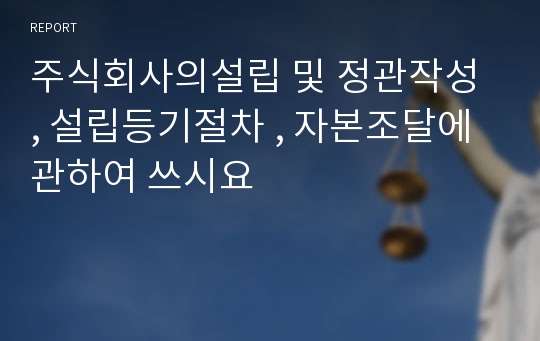 주식회사의설립 및 정관작성 , 설립등기절차 , 자본조달에 관하여 쓰시요