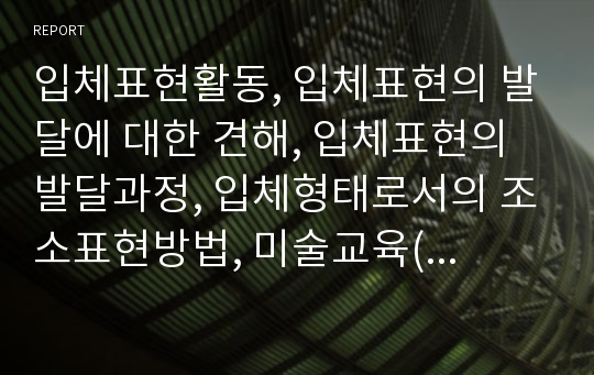 입체표현활동, 입체표현의 발달에 대한 견해, 입체표현의 발달과정, 입체형태로서의 조소표현방법, 미술교육(미술학습)의 방향 분석(입체표현활동, 입체표현, 입체표현의 발달, 조소, 조소표현방법, 미술교육)