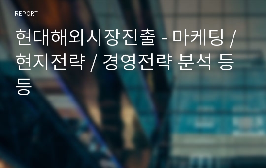 현대해외시장진출 - 마케팅 / 현지전략 / 경영전략 분석 등등