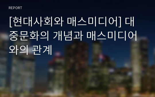 [현대사회와 매스미디어] 대중문화의 개념과 매스미디어와의 관계