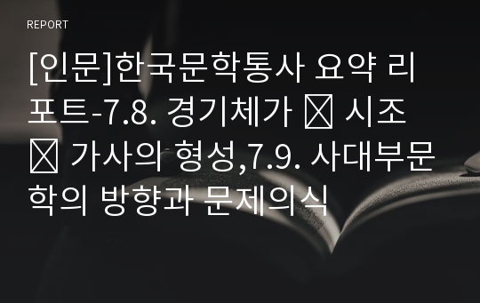 [인문]한국문학통사 요약 리포트-7.8. 경기체가 ․ 시조 ․ 가사의 형성,7.9. 사대부문학의 방향과 문제의식